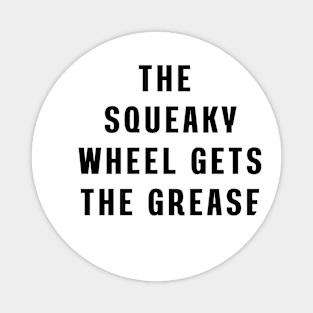 The squeaky wheel gets the grease Magnet